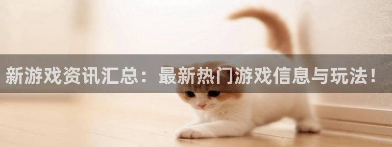 星亿娱乐网址官网：新游戏资讯汇总：最新热门游戏信息与玩法！